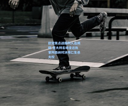 欧冠焦点战裁判人选揭晓 意大利名哨圭达执掌阿森纳对决拜仁生杀大权