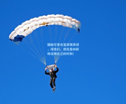 图赫尔更衣室激情演讲，球员们，现在是向新帅证明自己的时刻！