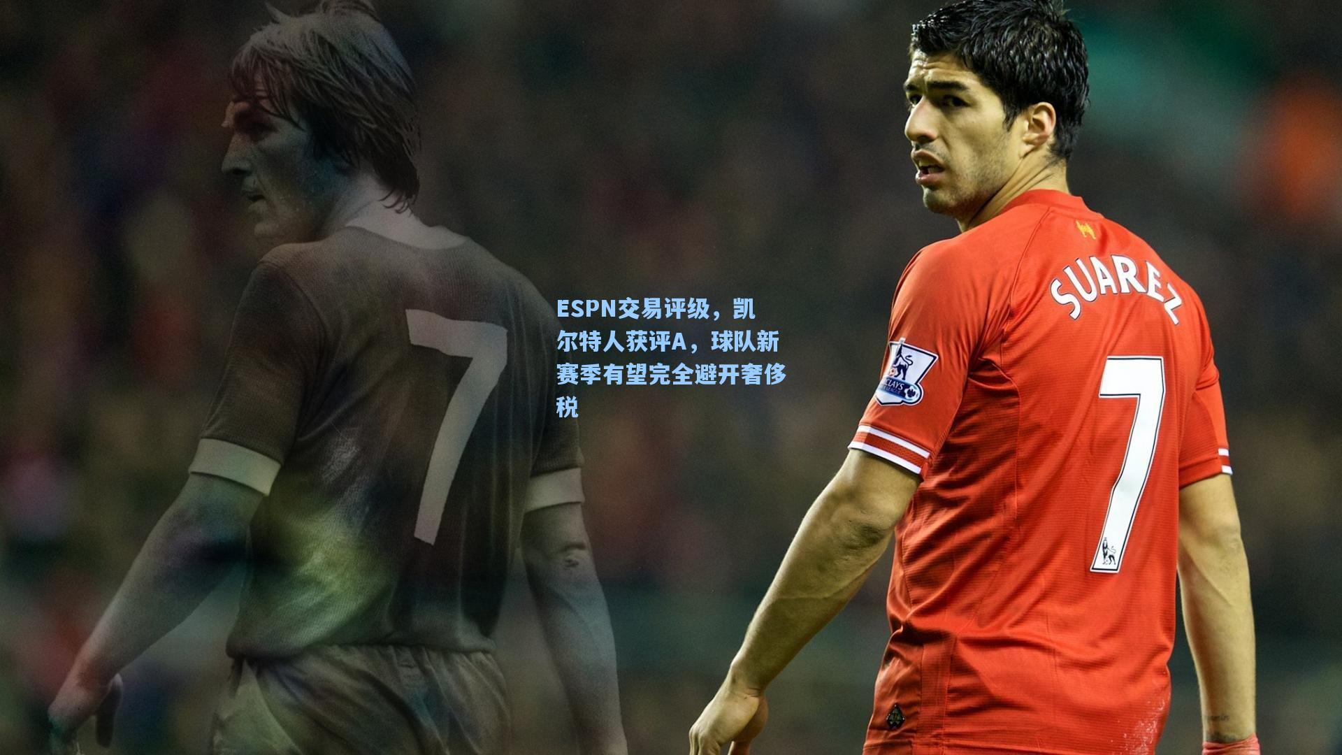 ESPN交易评级，凯尔特人获评A，球队新赛季有望完全避开奢侈税