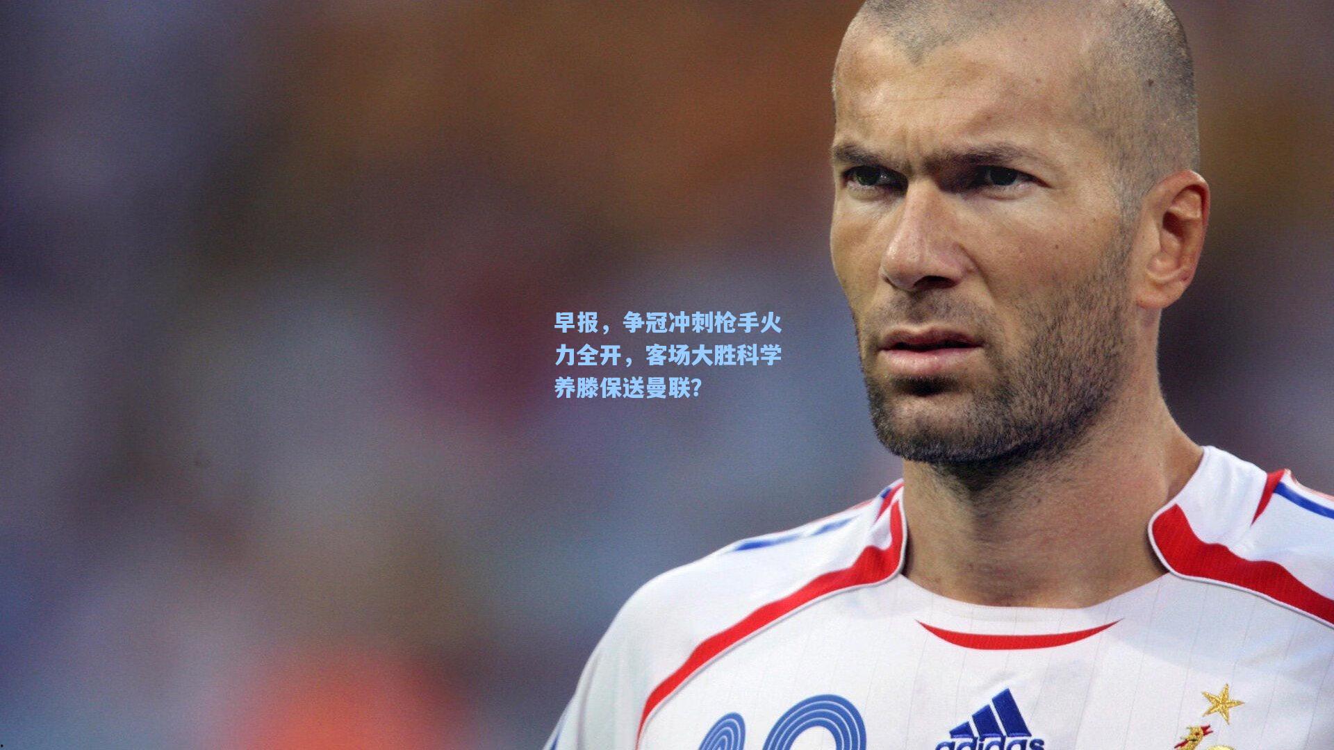 早报，争冠冲刺枪手火力全开，客场大胜科学养滕保送曼联？