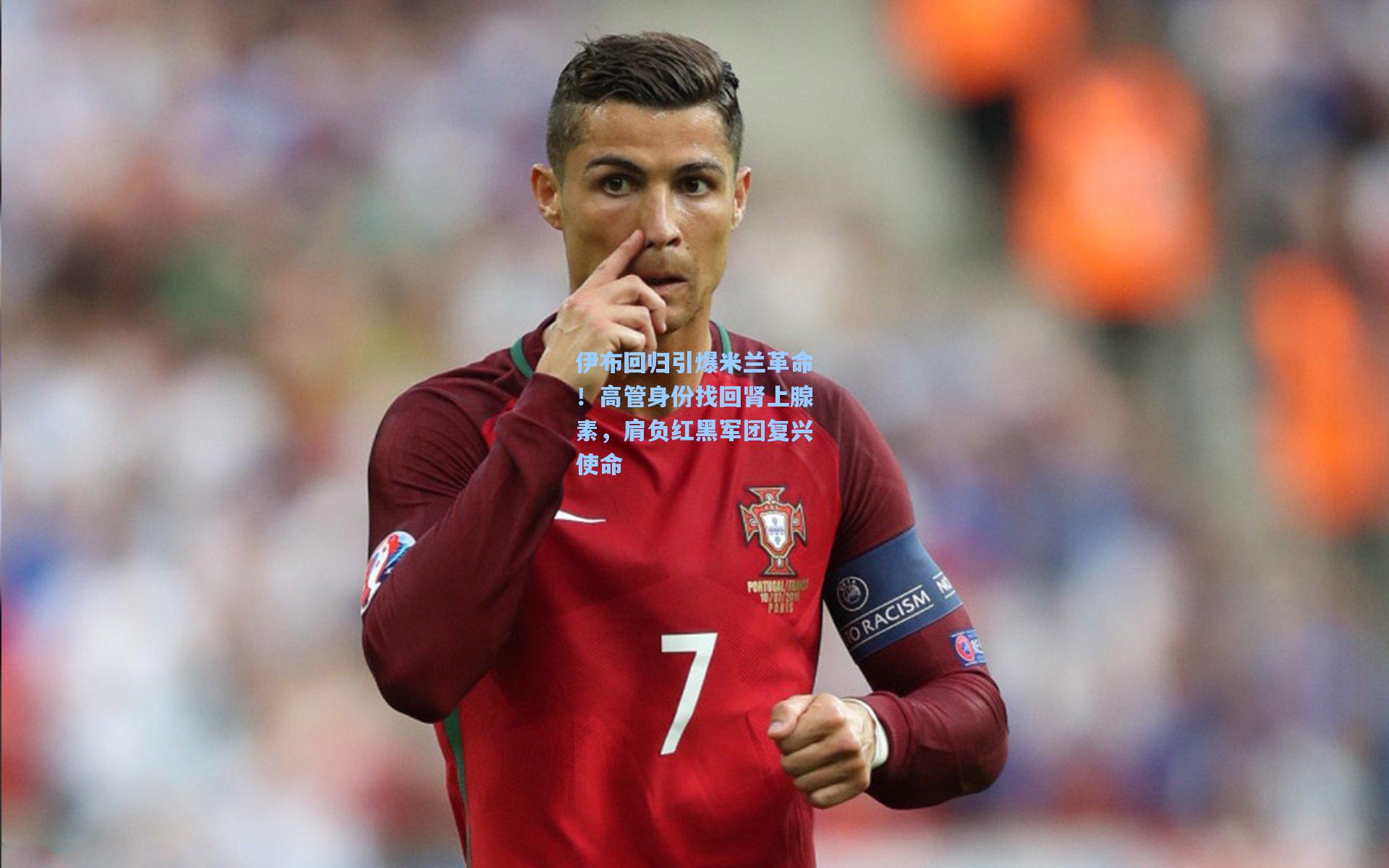 伊布回归引爆米兰革命!高管身份找回肾上腺素,肩负红黑军团复兴使命