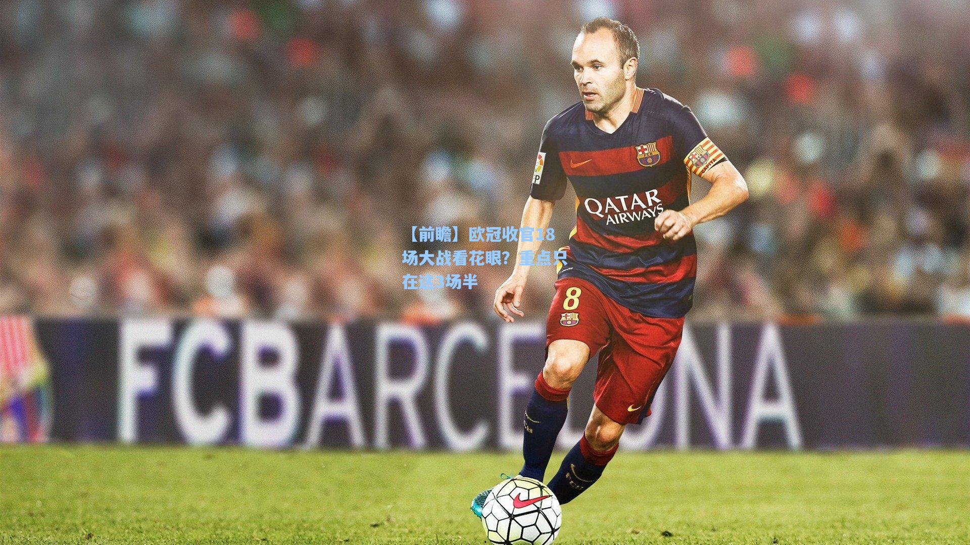 【前瞻】欧冠收官18场大战看花眼?重点只在这3场半