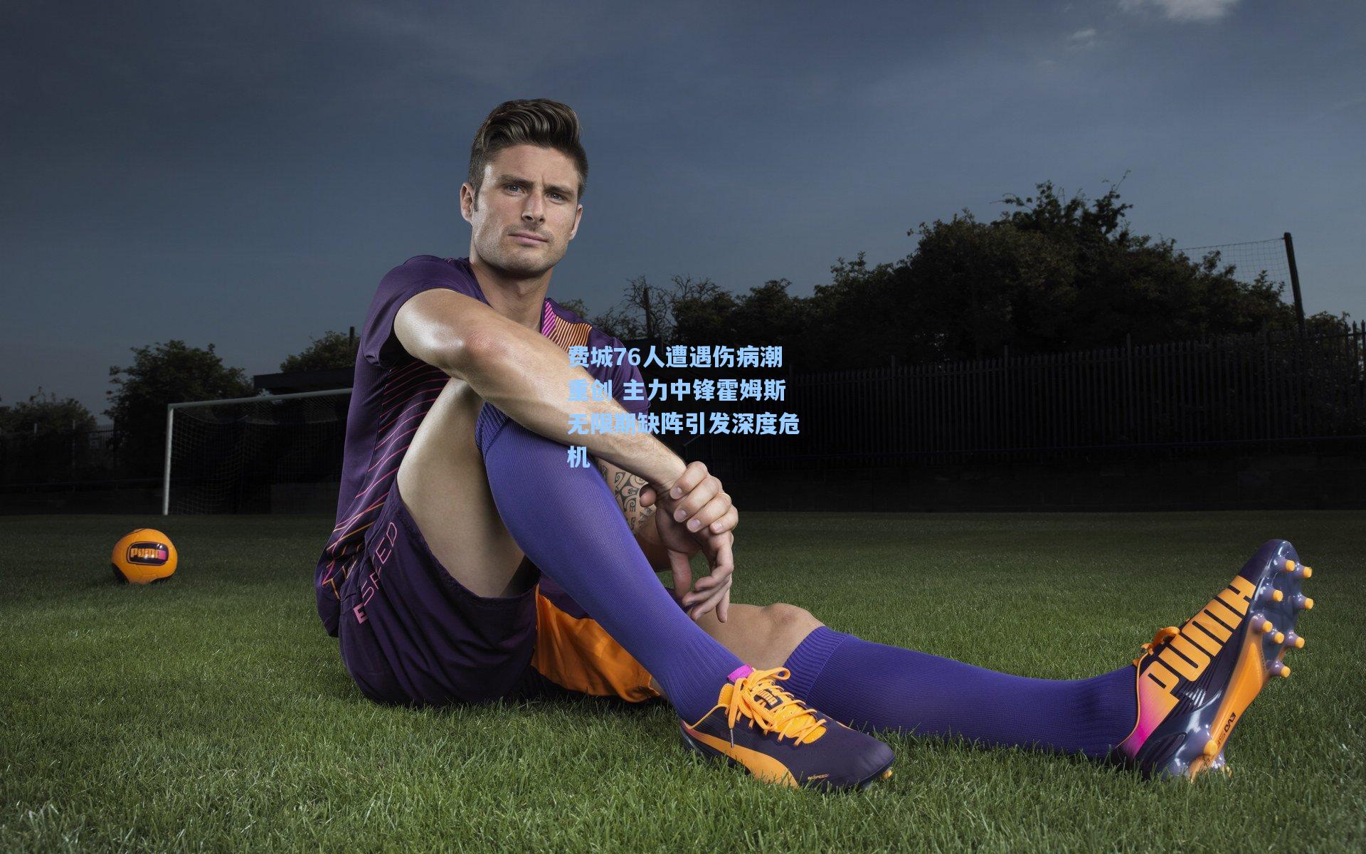 费城76人遭遇伤病潮重创 主力中锋霍姆斯无限期缺阵引发深度危机