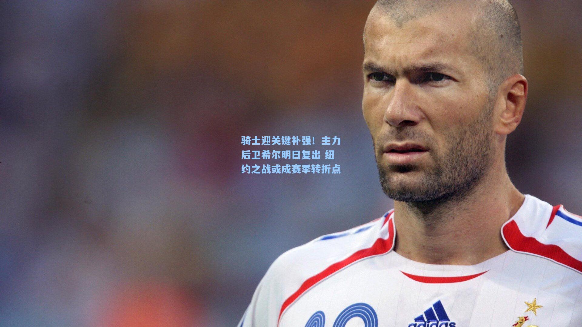 骑士迎关键补强!主力后卫希尔明日复出 纽约之战或成赛季转折点