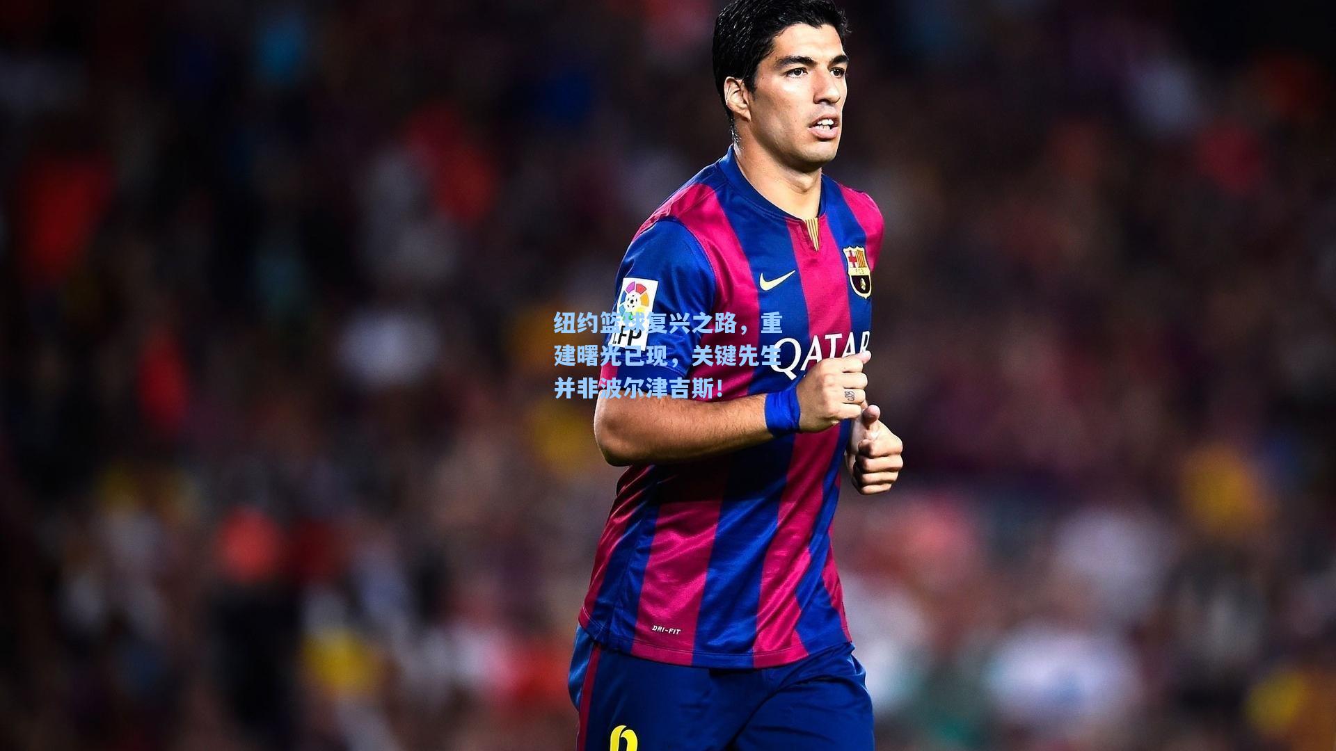 纽约篮球复兴之路,重建曙光已现,关键先生并非波尔津吉斯!