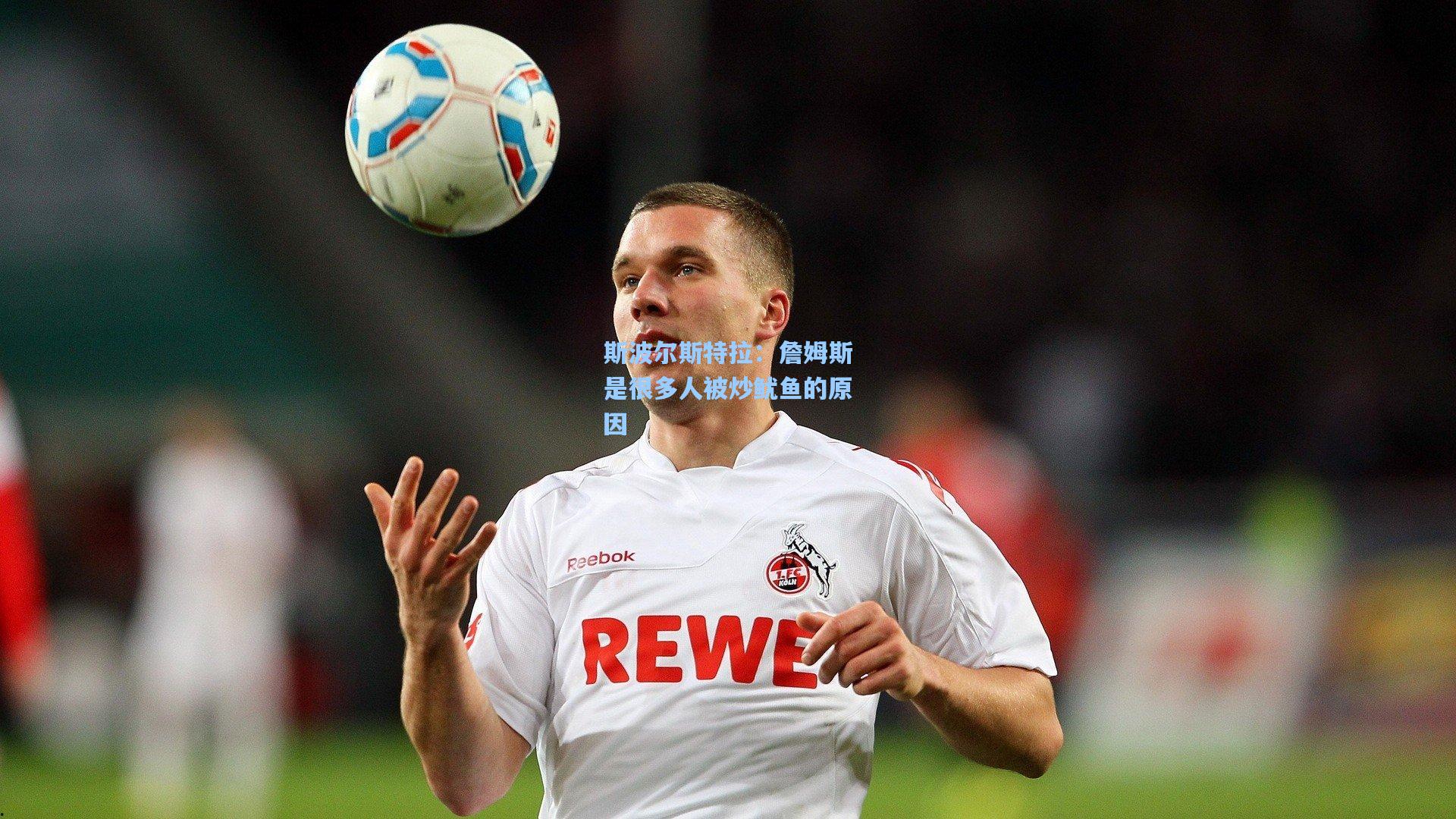 斯波尔斯特拉：詹姆斯是很多人被炒鱿鱼的原因