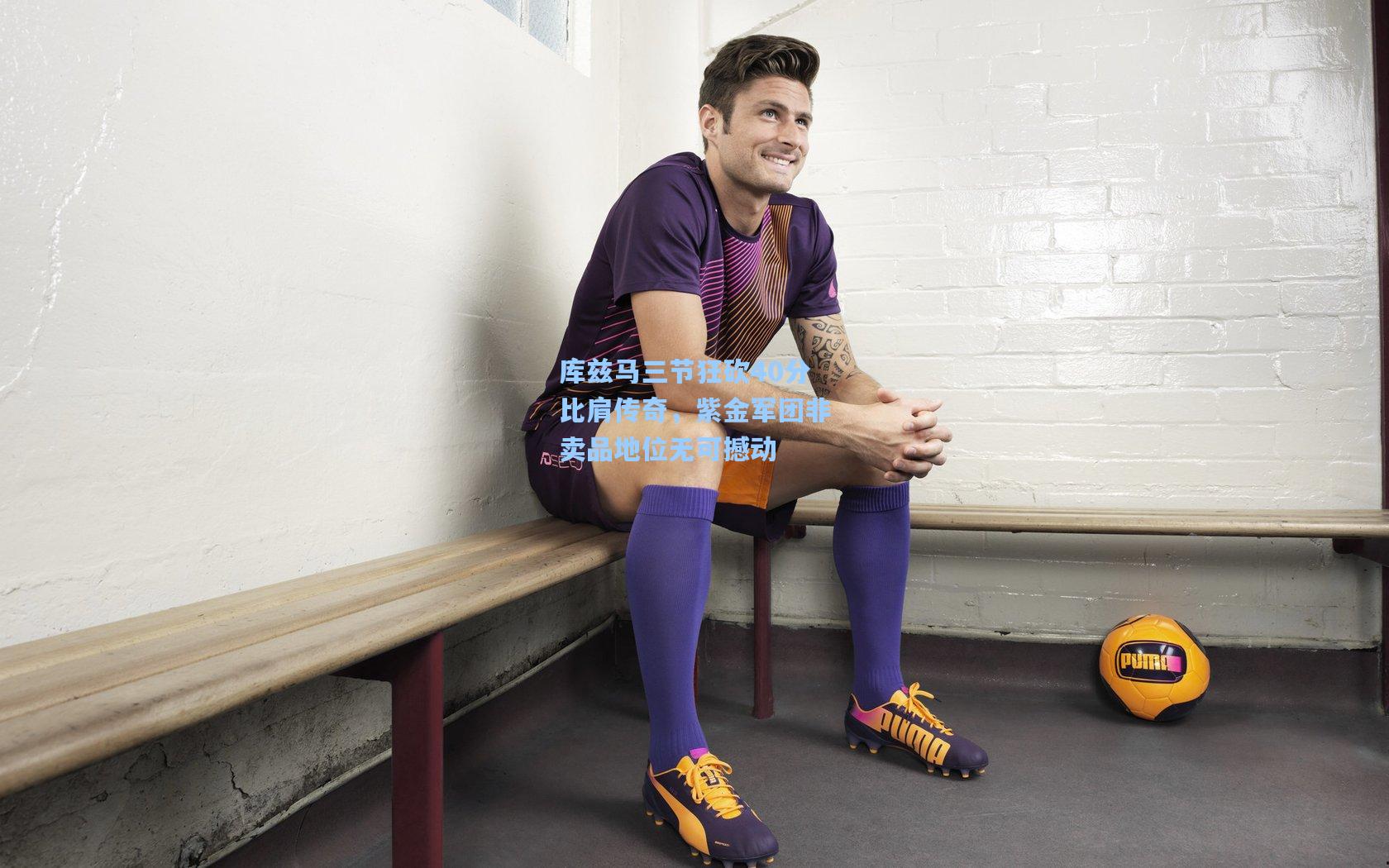 库兹马三节狂砍40分比肩传奇,紫金军团非卖品地位无可撼动