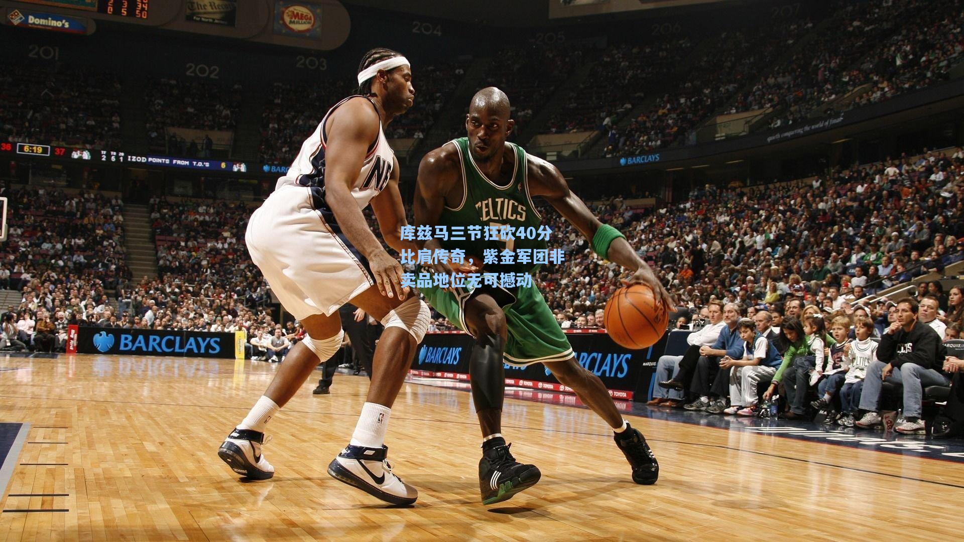 库兹马三节狂砍40分比肩传奇,紫金军团非卖品地位无可撼动