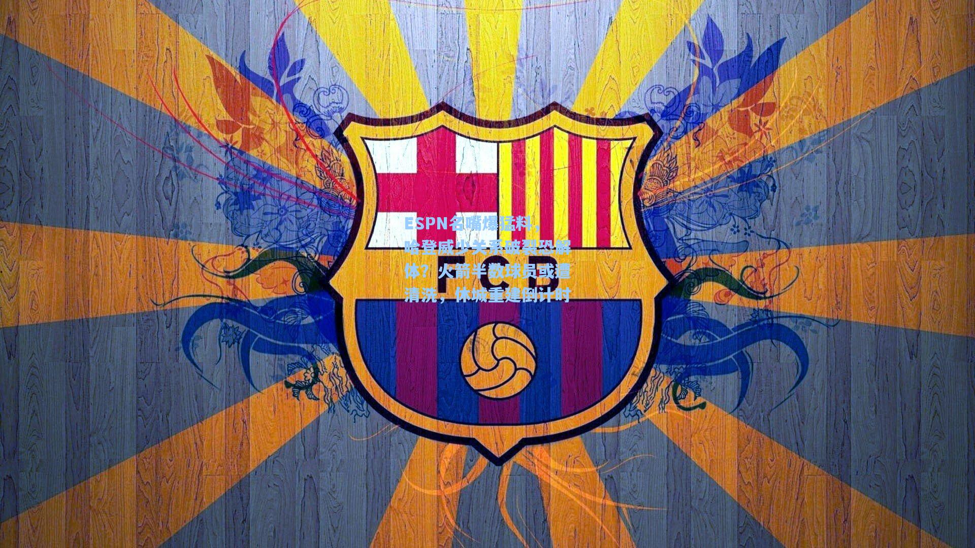 ESPN名嘴爆猛料,哈登威少关系破裂恐解体?火箭半数球员或遭清洗,休城重建倒计时