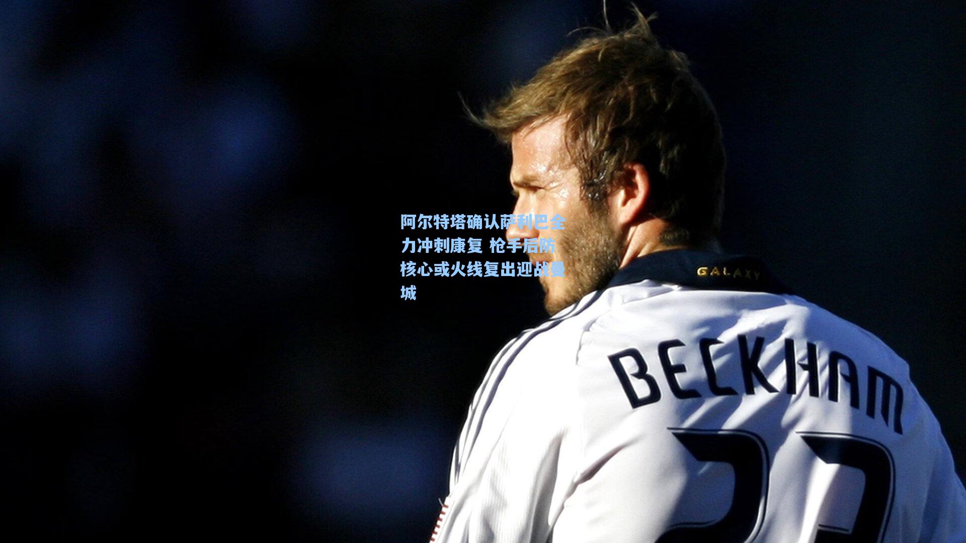 阿尔特塔确认萨利巴全力冲刺康复 枪手后防核心或火线复出迎战曼城