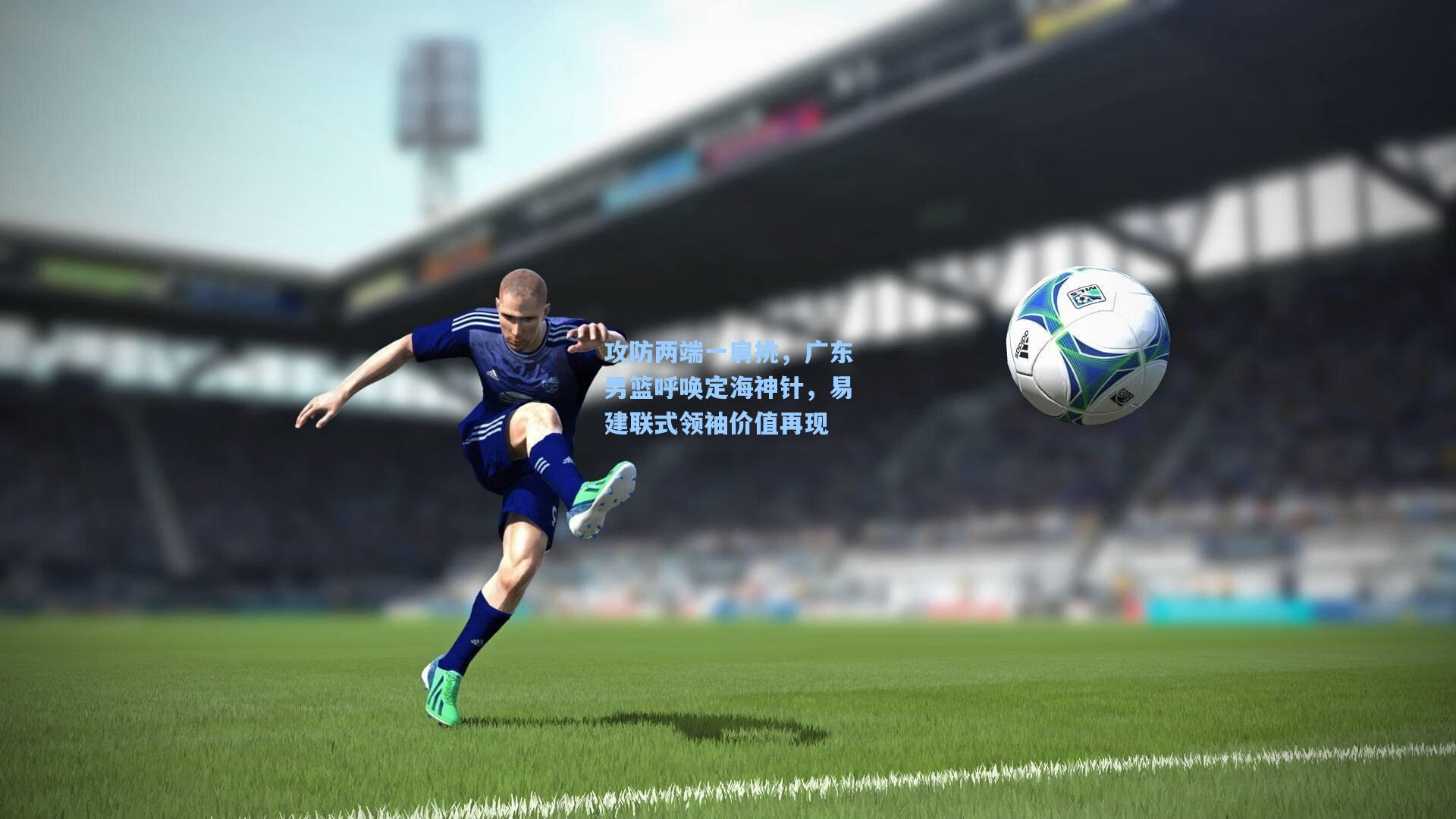 攻防两端一肩挑，广东男篮呼唤定海神针，易建联式领袖价值再现