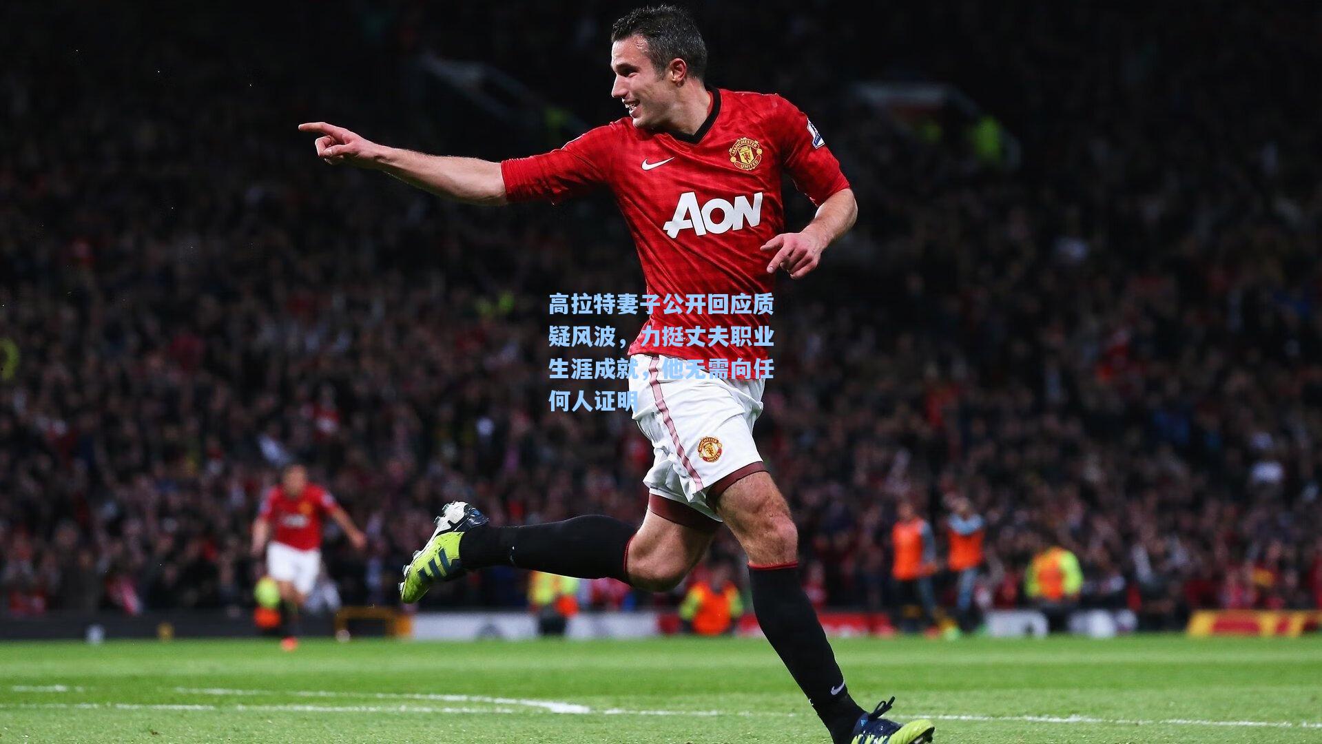 高拉特妻子公开回应质疑风波，力挺丈夫职业生涯成就，他无需向任何人证明