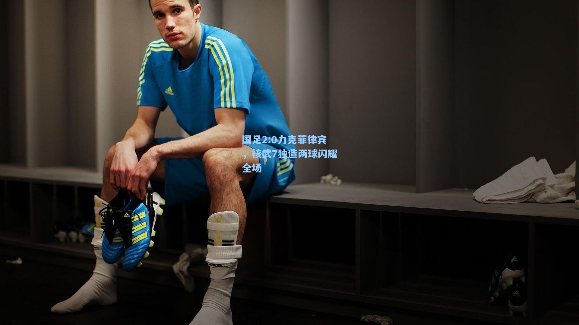 国足2:0力克菲律宾，核武7独造两球闪耀全场