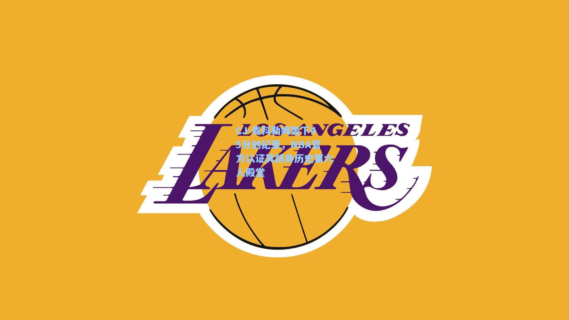 CJ-麦科勒姆轰下45分创纪录，NBA官方认证其跻身历史第六人殿堂