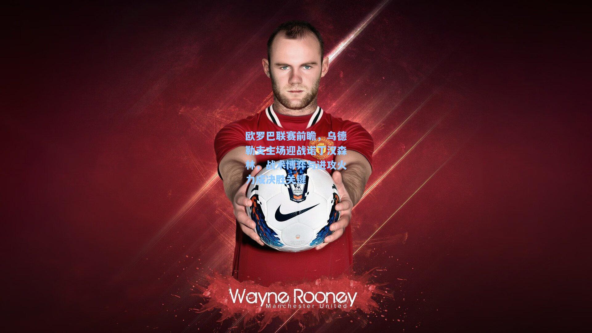 欧罗巴联赛前瞻，乌德勒支主场迎战诺丁汉森林，战术博弈与进攻火力成决胜关键