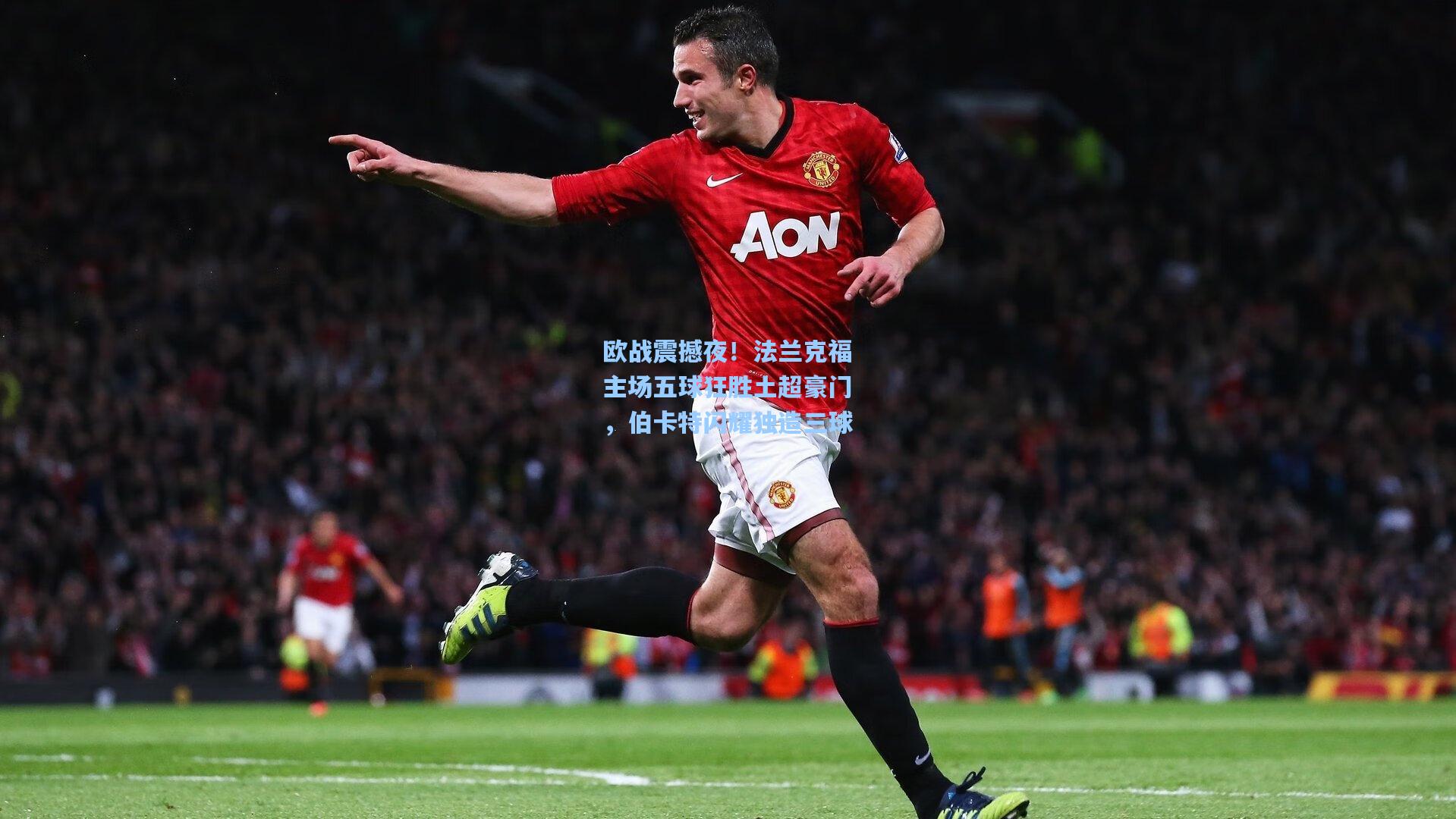 欧战震撼夜！法兰克福主场五球狂胜土超豪门，伯卡特闪耀独造三球